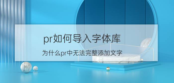 pr如何导入字体库 为什么pr中无法完整添加文字？